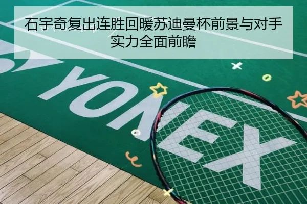 石宇奇复出连胜回暖苏迪曼杯前景与对手实力全面前瞻