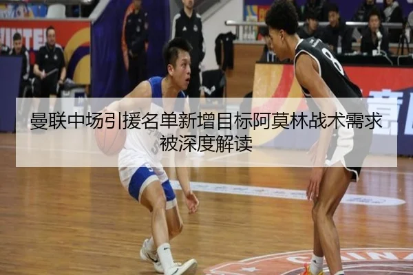 曼联中场引援名单新增目标阿莫林战术需求被深度解读