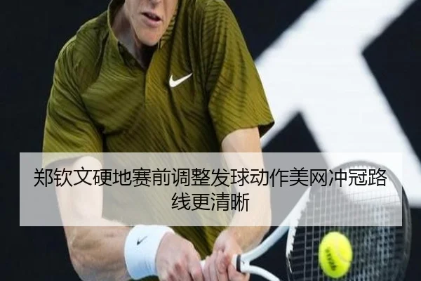 郑钦文硬地赛前调整发球动作美网冲冠路线更清晰