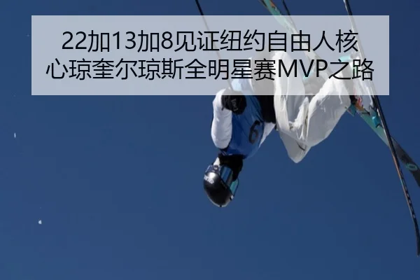 22加13加8见证纽约自由人核心琼奎尔琼斯全明星赛MVP之路