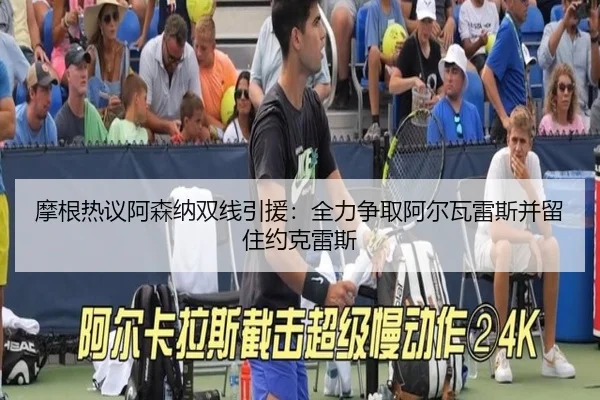 摩根热议阿森纳双线引援：全力争取阿尔瓦雷斯并留住约克雷斯