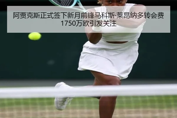 阿贾克斯正式签下新月前锋马科斯·莱昂纳多转会费1750万欧引发关注