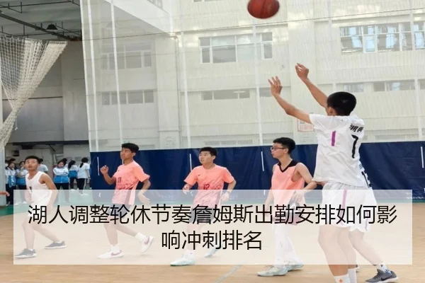 湖人调整轮休节奏詹姆斯出勤安排如何影响冲刺排名