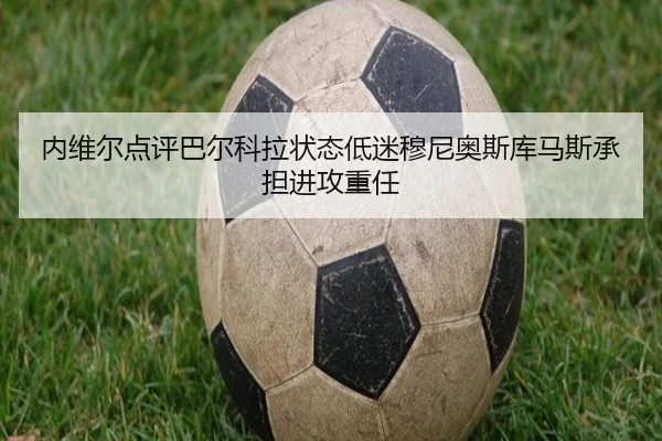 内维尔点评巴尔科拉状态低迷穆尼奥斯库马斯承担进攻重任
